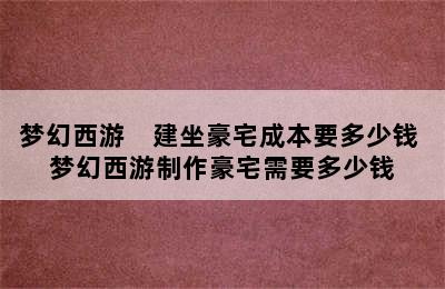 梦幻西游　建坐豪宅成本要多少钱 梦幻西游制作豪宅需要多少钱